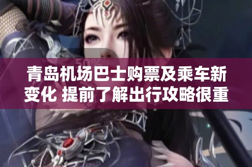 青岛机场巴士购票及乘车新变化 提前了解出行攻略很重要