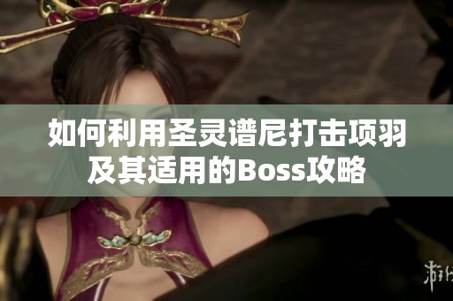 如何利用圣灵谱尼打击项羽及其适用的Boss攻略