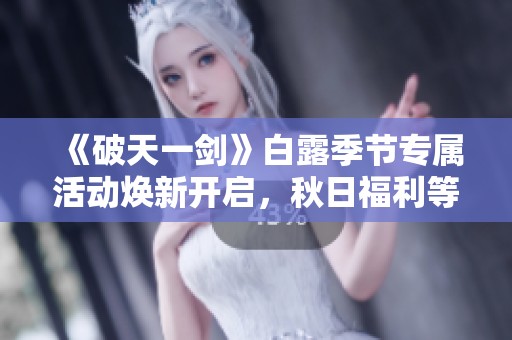 《破天一剑》白露季节专属活动焕新开启，秋日福利等你来享