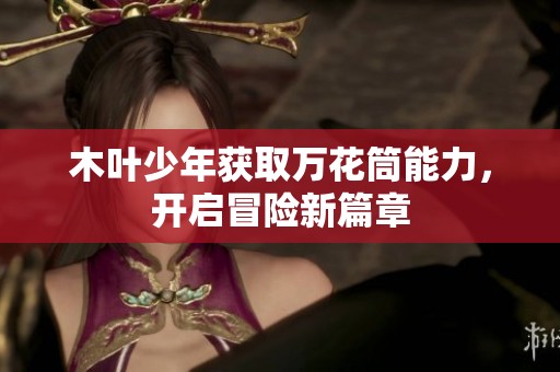 木叶少年获取万花筒能力，开启冒险新篇章