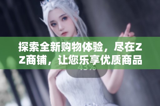 探索全新购物体验，尽在ZZ商铺，让您乐享优质商品！