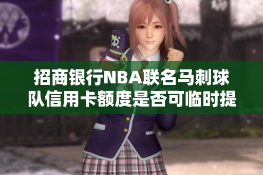 招商银行NBA联名马刺球队信用卡额度是否可临时提升