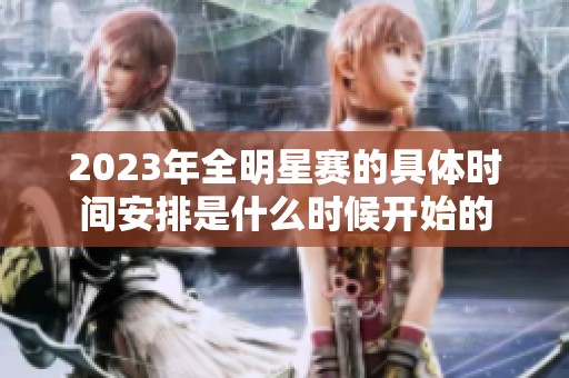 2023年全明星赛的具体时间安排是什么时候开始的