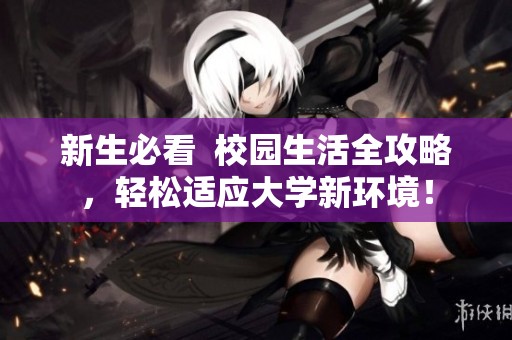 新生必看  校园生活全攻略，轻松适应大学新环境！