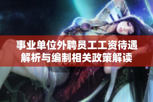 事业单位外聘员工工资待遇解析与编制相关政策解读