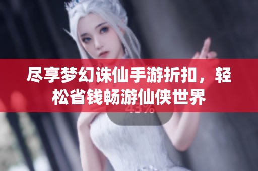 尽享梦幻诛仙手游折扣，轻松省钱畅游仙侠世界