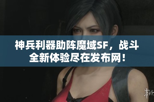 神兵利器助阵魔域SF，战斗全新体验尽在发布网！