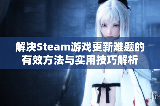 解决Steam游戏更新难题的有效方法与实用技巧解析