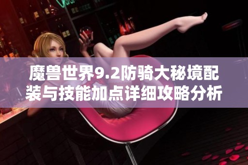 魔兽世界9.2防骑大秘境配装与技能加点详细攻略分析