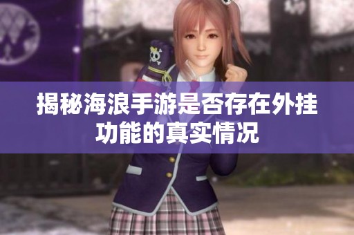 揭秘海浪手游是否存在外挂功能的真实情况