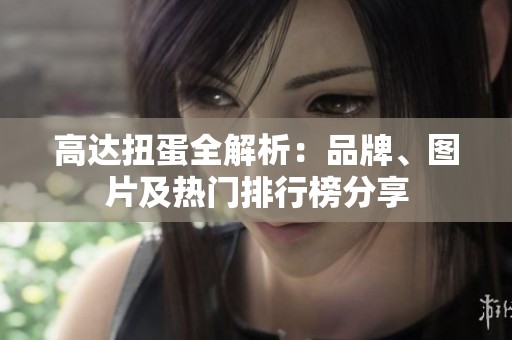 高达扭蛋全解析：品牌、图片及热门排行榜分享
