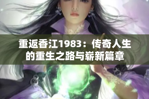 重返香江1983：传奇人生的重生之路与崭新篇章