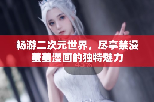 畅游二次元世界，尽享禁漫羞羞漫画的独特魅力