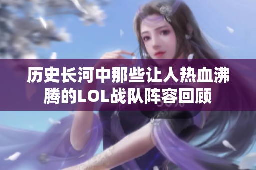 历史长河中那些让人热血沸腾的LOL战队阵容回顾