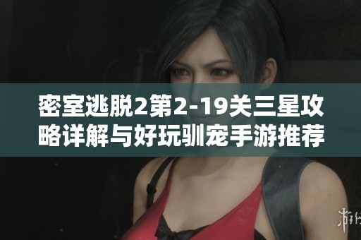 密室逃脱2第2-19关三星攻略详解与好玩驯宠手游推荐
