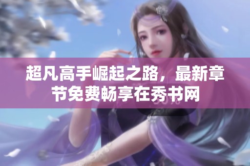 超凡高手崛起之路，最新章节免费畅享在秀书网