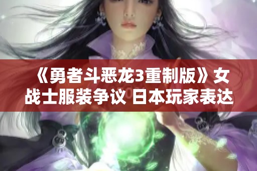 《勇者斗恶龙3重制版》女战士服装争议 日本玩家表达不满情绪
