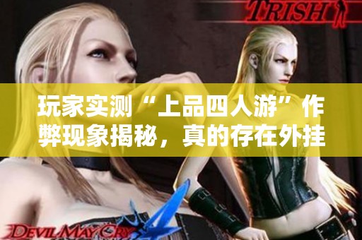 玩家实测“上品四人游”作弊现象揭秘，真的存在外挂吗