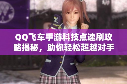 QQ飞车手游科技点速刷攻略揭秘，助你轻松超越对手！