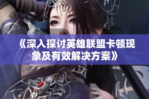 《深入探讨英雄联盟卡顿现象及有效解决方案》