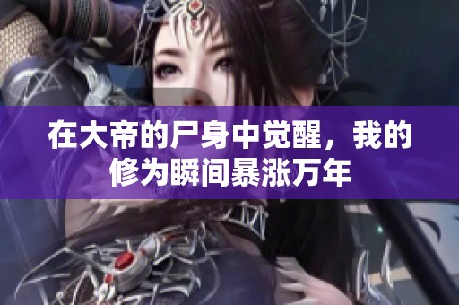 在大帝的尸身中觉醒，我的修为瞬间暴涨万年