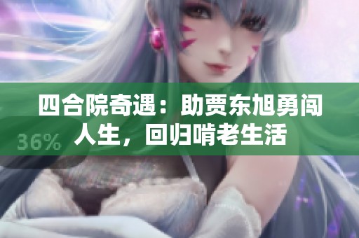 四合院奇遇：助贾东旭勇闯人生，回归啃老生活