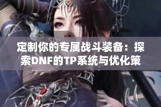 定制你的专属战斗装备：探索DNF的TP系统与优化策略