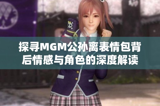 探寻MGM公孙离表情包背后情感与角色的深度解读