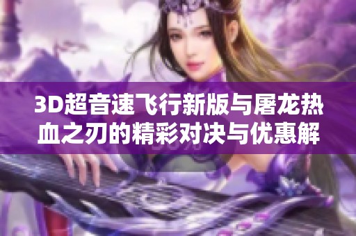 3D超音速飞行新版与屠龙热血之刃的精彩对决与优惠解析