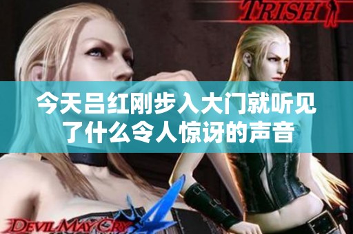 今天吕红刚步入大门就听见了什么令人惊讶的声音