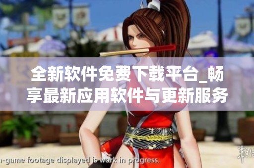 全新软件免费下载平台_畅享最新应用软件与更新服务
