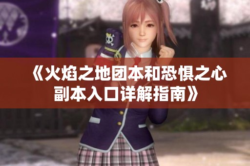 《火焰之地团本和恐惧之心副本入口详解指南》