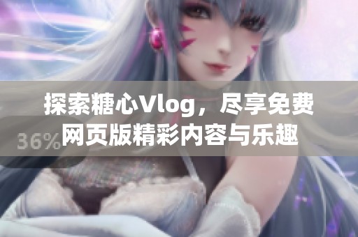 探索糖心Vlog，尽享免费网页版精彩内容与乐趣