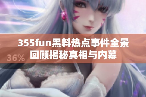 355fun黑料热点事件全景回顾揭秘真相与内幕