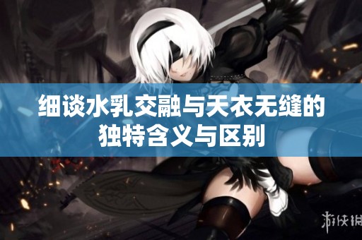 细谈水乳交融与天衣无缝的独特含义与区别
