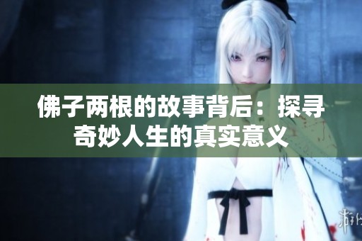 佛子两根的故事背后：探寻奇妙人生的真实意义