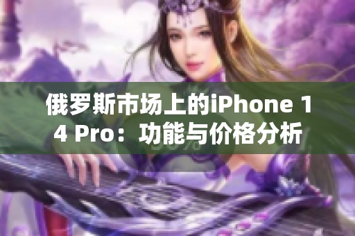 俄罗斯市场上的iPhone 14 Pro：功能与价格分析