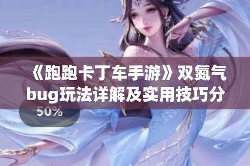 《跑跑卡丁车手游》双氮气bug玩法详解及实用技巧分享
