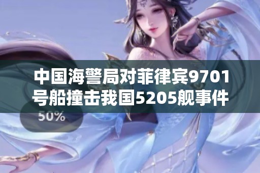 中国海警局对菲律宾9701号船撞击我国5205舰事件发表声明