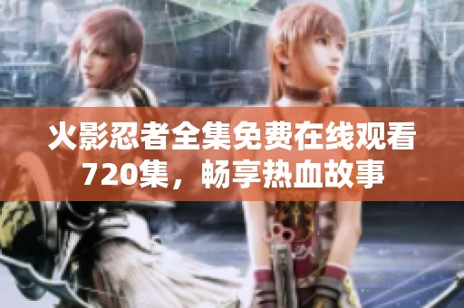 火影忍者全集免费在线观看720集，畅享热血故事