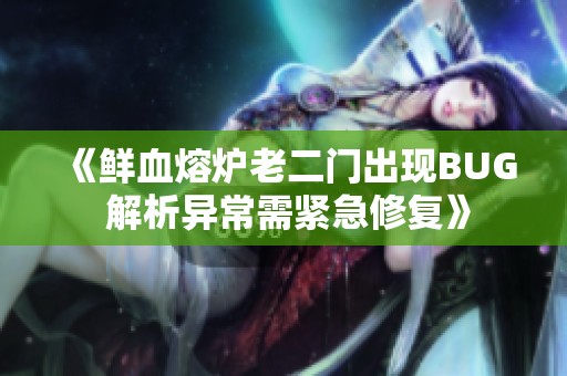 《鲜血熔炉老二门出现BUG 解析异常需紧急修复》