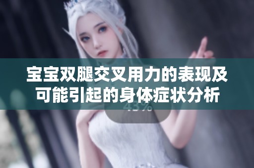 宝宝双腿交叉用力的表现及可能引起的身体症状分析