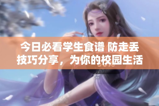 今日必看学生食谱 防走丢技巧分享，为你的校园生活加分！