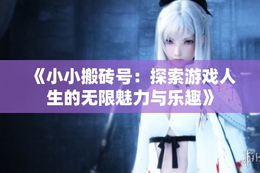 《小小搬砖号：探索游戏人生的无限魅力与乐趣》