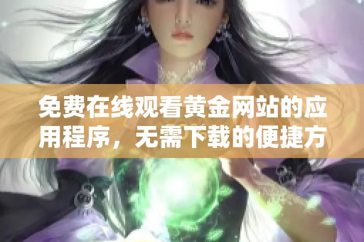 免费在线观看黄金网站的应用程序，无需下载的便捷方式