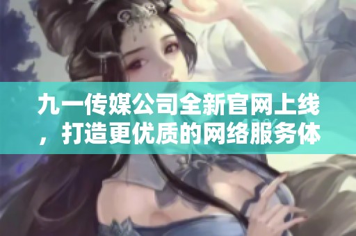 九一传媒公司全新官网上线，打造更优质的网络服务体验