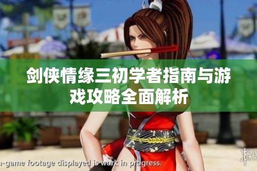 剑侠情缘三初学者指南与游戏攻略全面解析