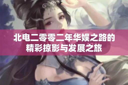 北电二零零二年华娱之路的精彩掠影与发展之旅