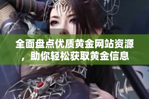 全面盘点优质黄金网站资源，助你轻松获取黄金信息