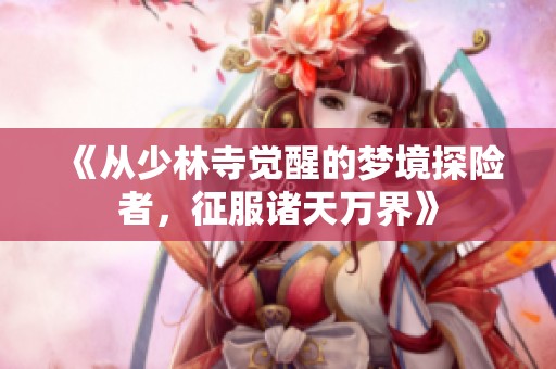 《从少林寺觉醒的梦境探险者，征服诸天万界》